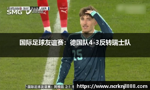 国际足球友谊赛：德国队4-3反转瑞士队