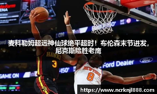 麦科勒姆超远神仙球绝平超时！布伦森末节迸发，尼克斯险胜老鹰