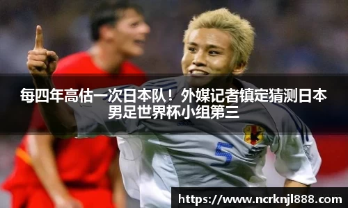 每四年高估一次日本队！外媒记者镇定猜测日本男足世界杯小组第三